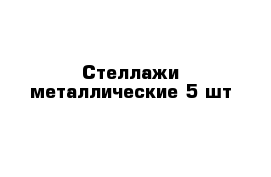 Стеллажи металлические 5 шт